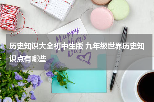 历史知识大全初中生版 九年级世界历史知识点有哪些