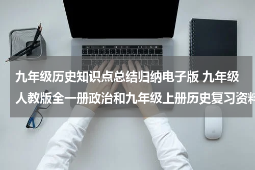 九年级历史知识点总结归纳电子版 九年级人教版全一册政治和九年级上册历史复习资料
