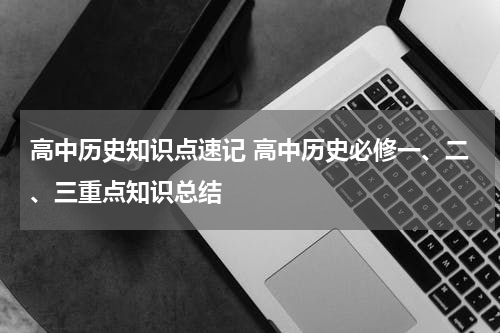 高中历史知识点速记 高中历史必修一、二、三重点知识总结