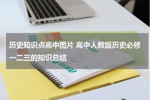 历史知识点高中图片 高中人教版历史必修一二三的知识总结