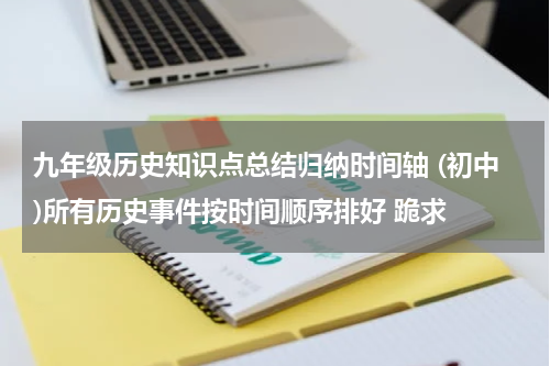 九年级历史知识点总结归纳时间轴 (初中)所有历史事件按时间顺序排好 跪求