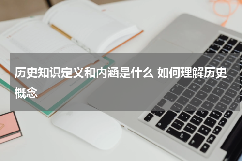 历史知识定义和内涵是什么 如何理解历史概念