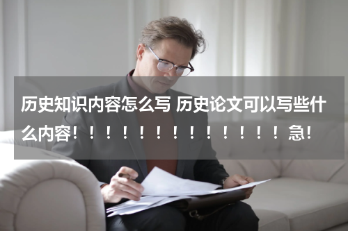 历史知识内容怎么写 历史论文可以写些什么内容！！！！！！！！！！！！！急！