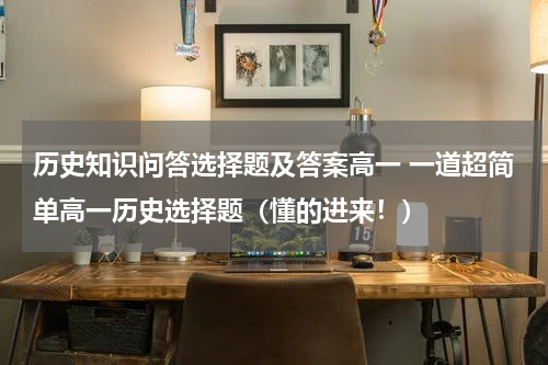 历史知识问答选择题及答案高一 一道超简单高一历史选择题（懂的进来！）