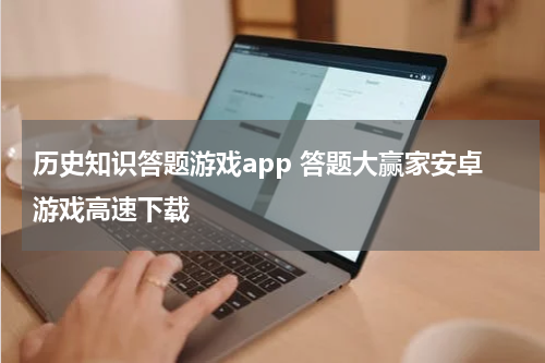 历史知识答题游戏app 答题大赢家安卓游戏高速下载