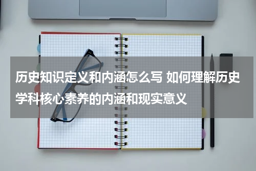 历史知识定义和内涵怎么写 如何理解历史学科核心素养的内涵和现实意义