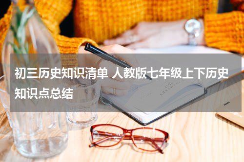 初三历史知识清单 人教版七年级上下历史知识点总结