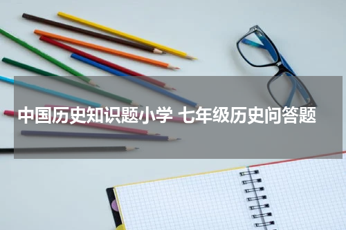 中国历史知识题小学 七年级历史问答题