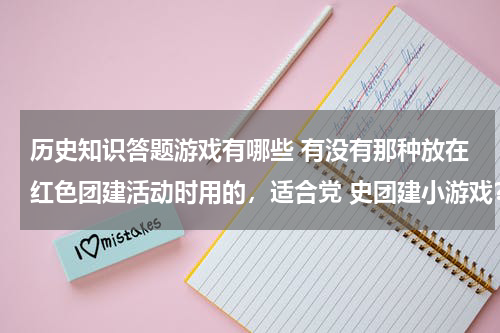历史知识答题游戏有哪些 有没有那种放在红色团建活动时用的，适合党 史团建小游戏？