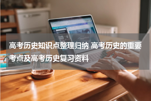 高考历史知识点整理归纳 高考历史的重要考点及高考历史复习资料