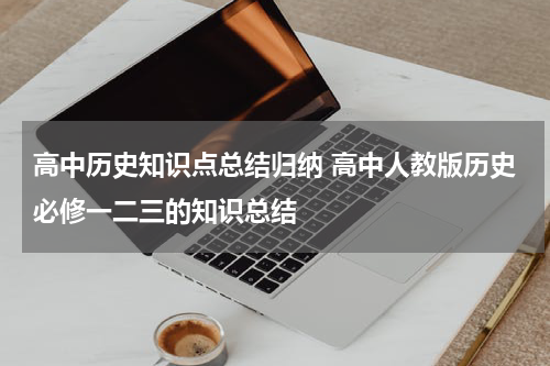 高中历史知识点总结归纳 高中人教版历史必修一二三的知识总结