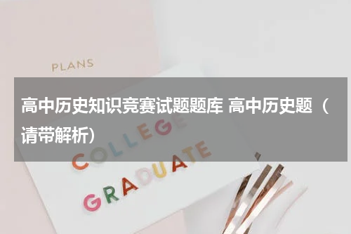 高中历史知识竞赛试题题库 高中历史题（请带解析）