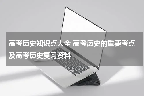 高考历史知识点大全 高考历史的重要考点及高考历史复习资料