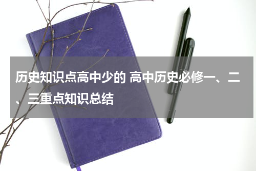 历史知识点高中少的 高中历史必修一、二、三重点知识总结