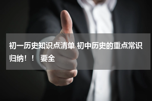 初一历史知识点清单 初中历史的重点常识归纳！！ 要全