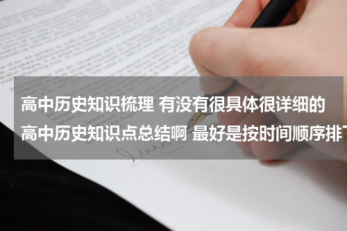 高中历史知识梳理 有没有很具体很详细的高中历史知识点总结啊 最好是按时间顺序排下来的历史年事表