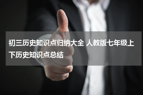初三历史知识点归纳大全 人教版七年级上下历史知识点总结