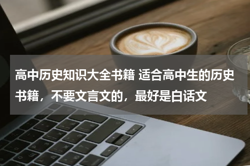 高中历史知识大全书籍 适合高中生的历史书籍，不要文言文的，最好是白话文
