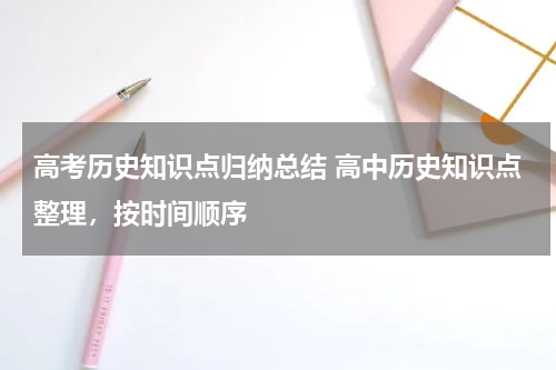 高考历史知识点归纳总结 高中历史知识点整理，按时间顺序