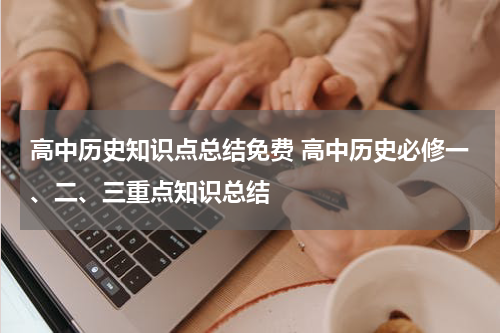 高中历史知识点总结免费 高中历史必修一、二、三重点知识总结