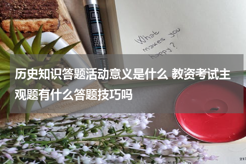 历史知识答题活动意义是什么 教资考试主观题有什么答题技巧吗