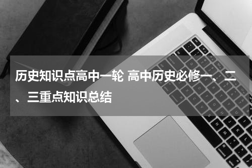 历史知识点高中一轮 高中历史必修一、二、三重点知识总结