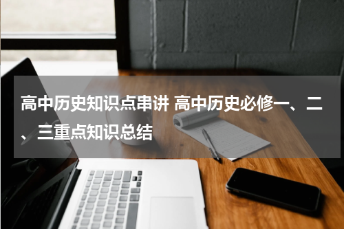 高中历史知识点串讲 高中历史必修一、二、三重点知识总结