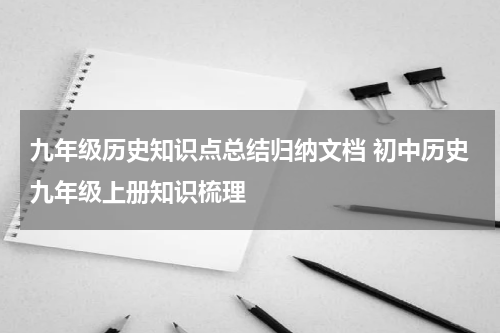 九年级历史知识点总结归纳文档 初中历史九年级上册知识梳理