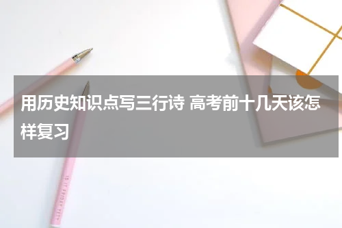 用历史知识点写三行诗 高考前十几天该怎样复习