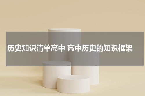 历史知识清单高中 高中历史的知识框架