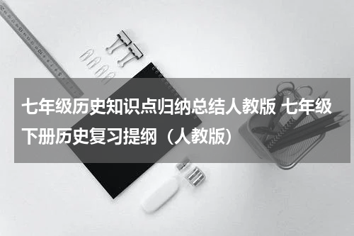 七年级历史知识点归纳总结人教版 七年级下册历史复习提纲（人教版）