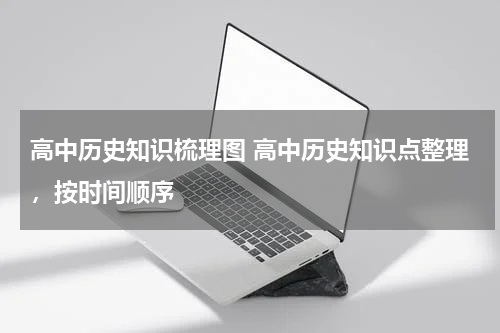 高中历史知识梳理图 高中历史知识点整理，按时间顺序