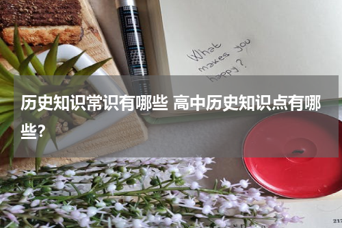 历史知识常识有哪些 高中历史知识点有哪些？