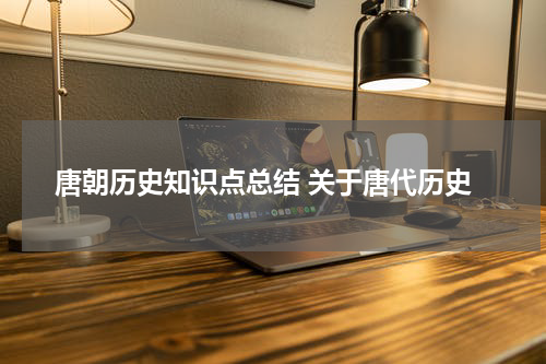 唐朝历史知识点总结 关于唐代历史