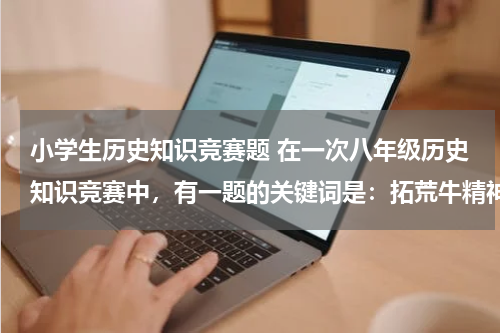 小学生历史知识竞赛题 在一次八年级历史知识竞赛中，有一题的关键词是：拓荒牛精神、一夜崛起之城、最早的经济特区的代表。这个地方应该是