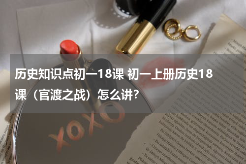 历史知识点初一18课 初一上册历史18课（官渡之战）怎么讲？