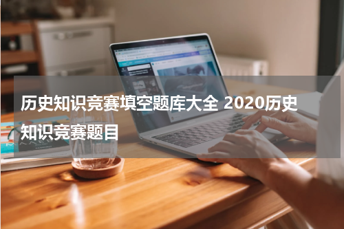 历史知识竞赛填空题库大全 2020历史知识竞赛题目