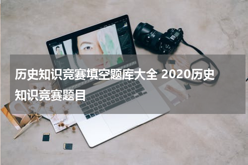 历史知识竞赛填空题库大全 2020历史知识竞赛题目