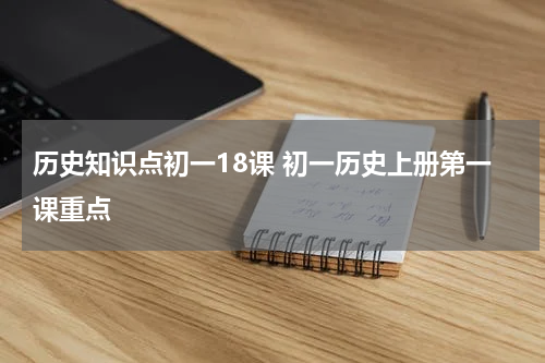 历史知识点初一18课 初一历史上册第一课重点