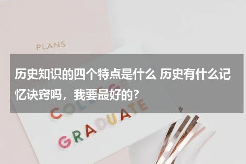 历史知识的四个特点是什么 历史有什么记忆诀窍吗，我要最好的？