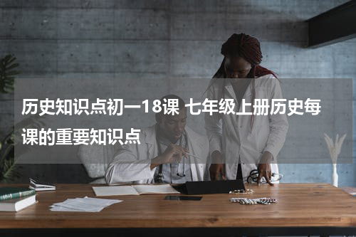 历史知识点初一18课 七年级上册历史每课的重要知识点