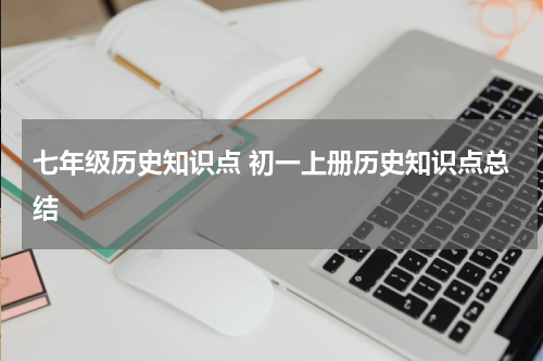 七年级历史知识点 初一上册历史知识点总结