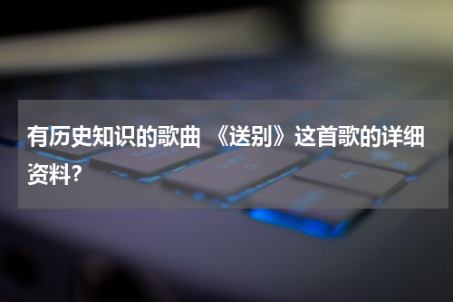 有历史知识的歌曲 《送别》这首歌的详细资料？