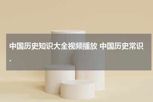 中国历史知识大全视频播放 中国历史常识.