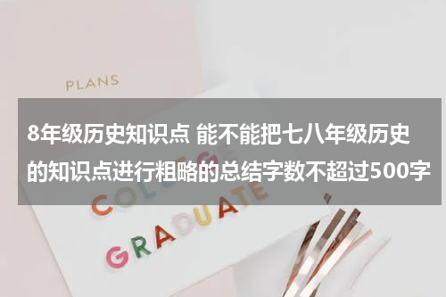 8年级历史知识点 能不能把七八年级历史的知识点进行粗略的总结字数不超过500字
