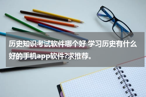 历史知识考试软件哪个好 学习历史有什么好的手机app软件?求推荐。