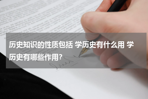 历史知识的性质包括 学历史有什么用 学历史有哪些作用？