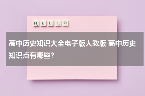 高中历史知识大全电子版人教版 高中历史知识点有哪些？