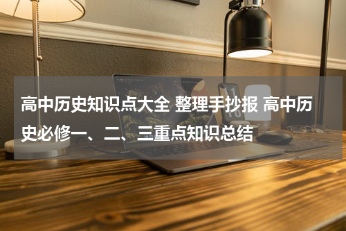 高中历史知识点大全 整理手抄报 高中历史必修一、二、三重点知识总结