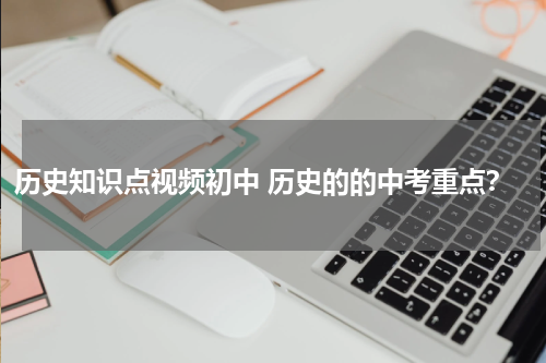 历史知识点视频初中 历史的的中考重点？